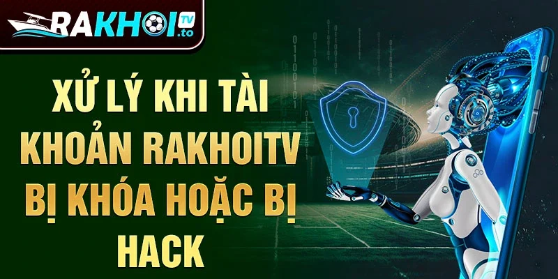 Xử lý khi tài khoản rakhoitv bị khóa hoặc bị hack