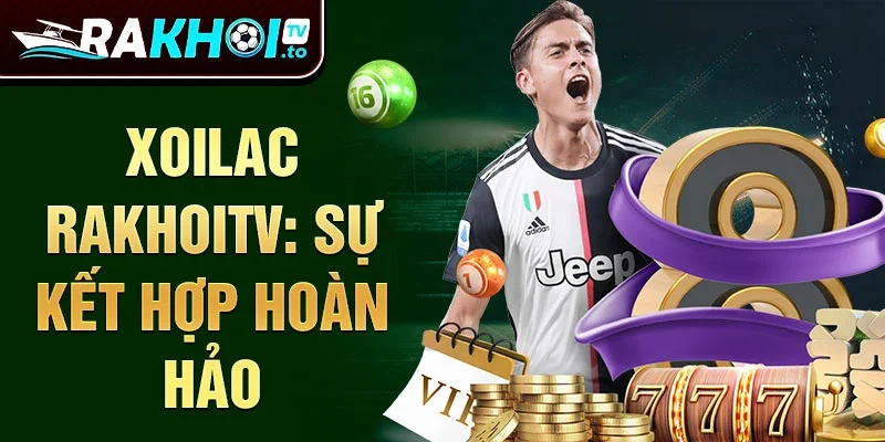 Xoilac RakhoiTV: Sự kết hợp hoàn hảo