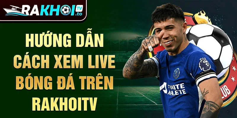 Hướng dẫn cách xem live bóng đá trên RakhoiTV