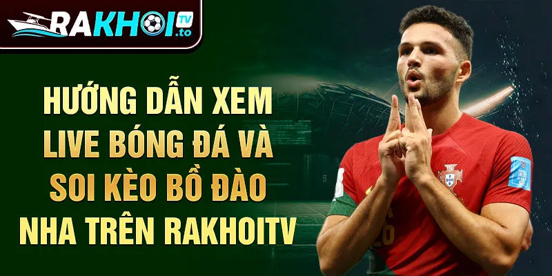 Hướng dẫn xem live bóng đá và soi kèo Bồ Đào Nha trên Rakhoitv