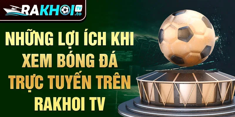 Những lợi ích khi xem bóng đá trực tuyến trên Rakhoi TV