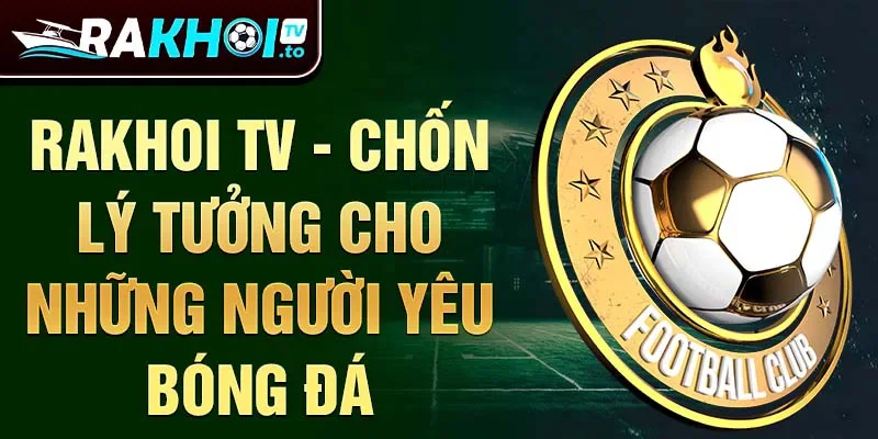 Rakhoi TV - chốn lý tưởng cho những người yêu bóng đá